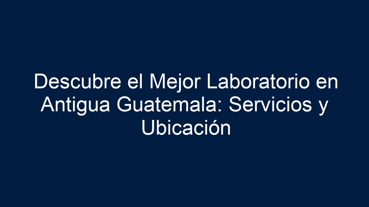 Descubre el Mejor Laboratorio en Antigua Guatemala: Servicios y Ubicación - 15
