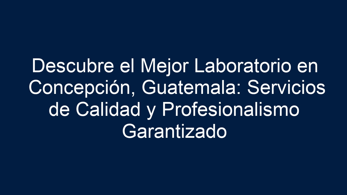 Descubre el Mejor Laboratorio en Concepción, Guatemala: Servicios de Calidad y Profesionalismo Garantizado - 24