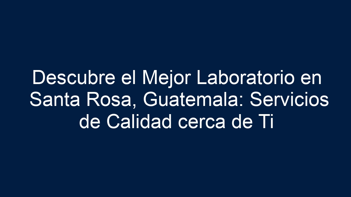 Descubre el Mejor Laboratorio en Santa Rosa, Guatemala: Servicios de Calidad cerca de Ti - 21