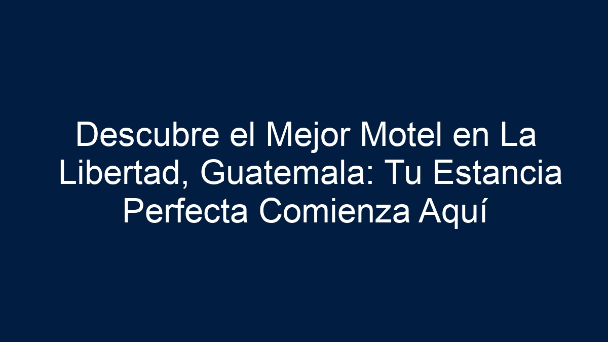Descubre el Mejor Motel en La Libertad, Guatemala: Tu Estancia Perfecta Comienza Aquí - 36