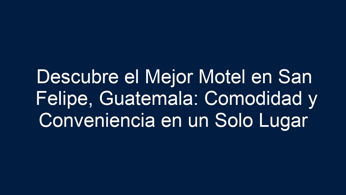 Descubre el Mejor Motel en San Felipe, Guatemala: Comodidad y Conveniencia en un Solo Lugar - 21
