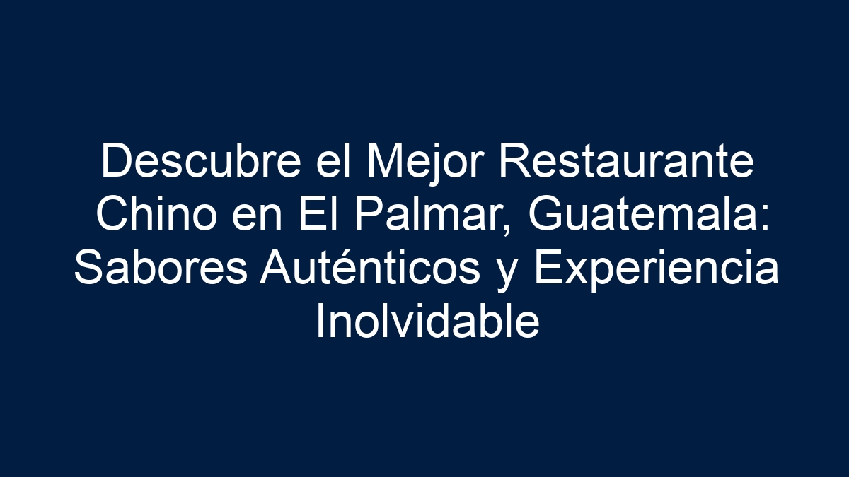 Descubre el Mejor Restaurante Chino en El Palmar, Guatemala: Sabores Auténticos y Experiencia Inolvidable - 15