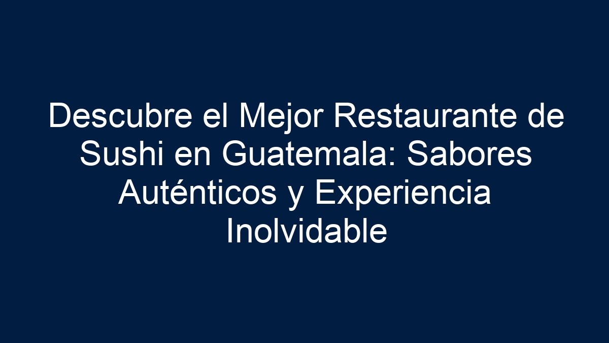 Descubre el Mejor Restaurante de Sushi en Guatemala: Sabores Auténticos y Experiencia Inolvidable - 19