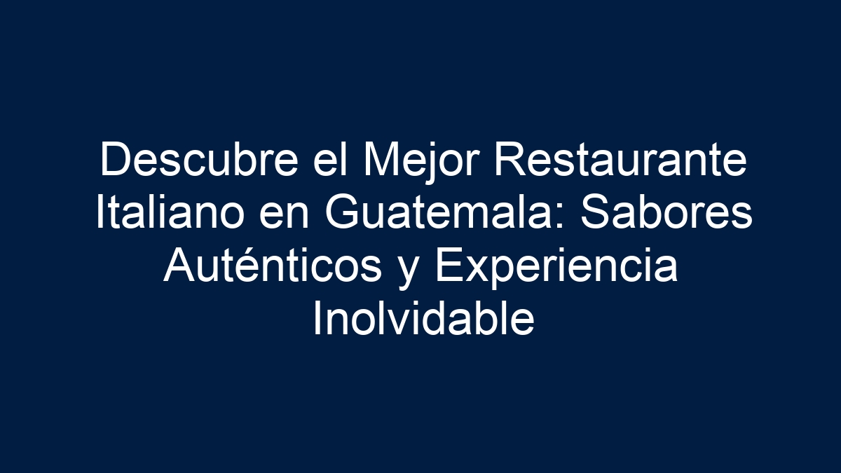 Descubre el Mejor Restaurante Italiano en Guatemala: Sabores Auténticos y Experiencia Inolvidable - 13