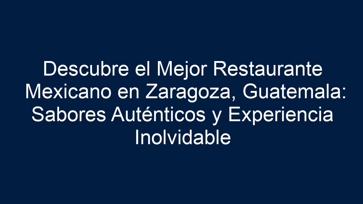 Descubre el Mejor Restaurante Mexicano en Zaragoza, Guatemala: Sabores Auténticos y Experiencia Inolvidable - 3