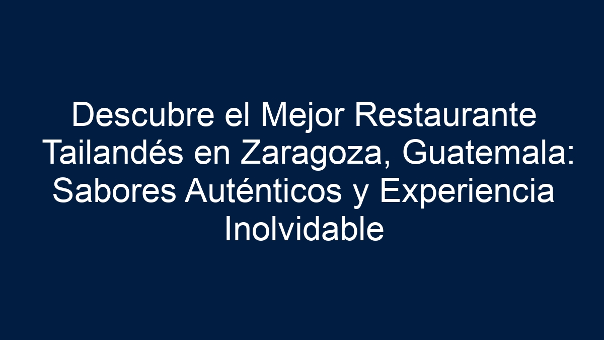 Descubre el Mejor Restaurante Tailandés en Zaragoza, Guatemala: Sabores Auténticos y Experiencia Inolvidable - 11
