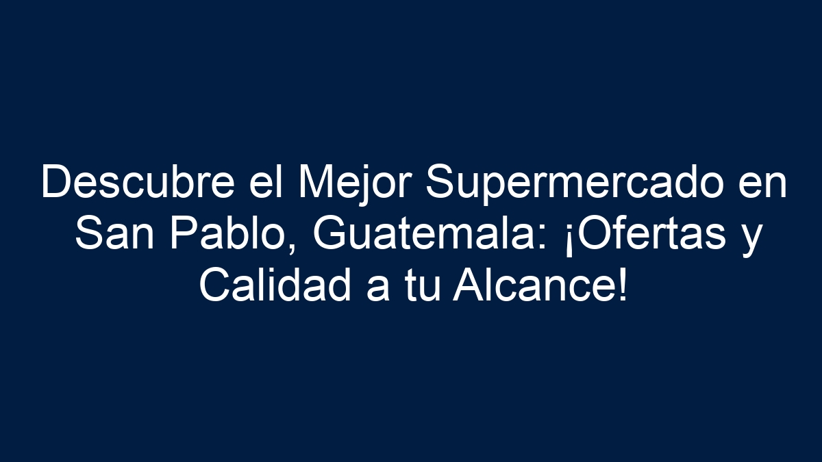 Descubre el Mejor Supermercado en San Pablo, Guatemala: ¡Ofertas y Calidad a tu Alcance! - 11