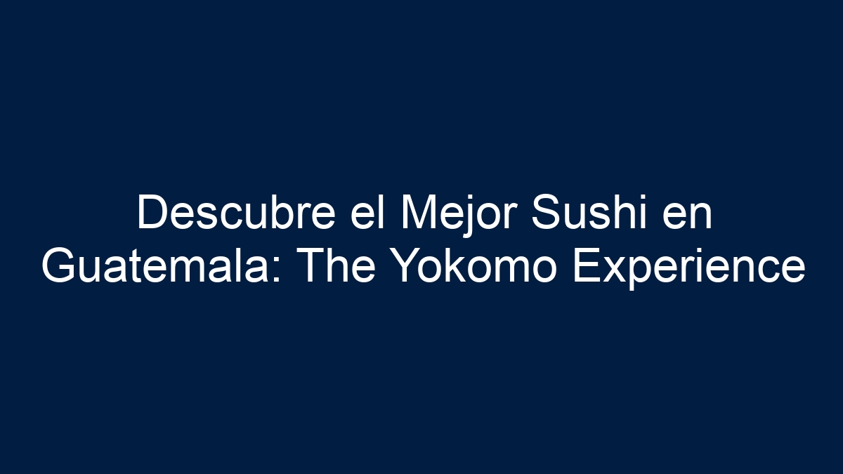 Descubre el Mejor Sushi en Guatemala: The Yokomo Experience - 33
