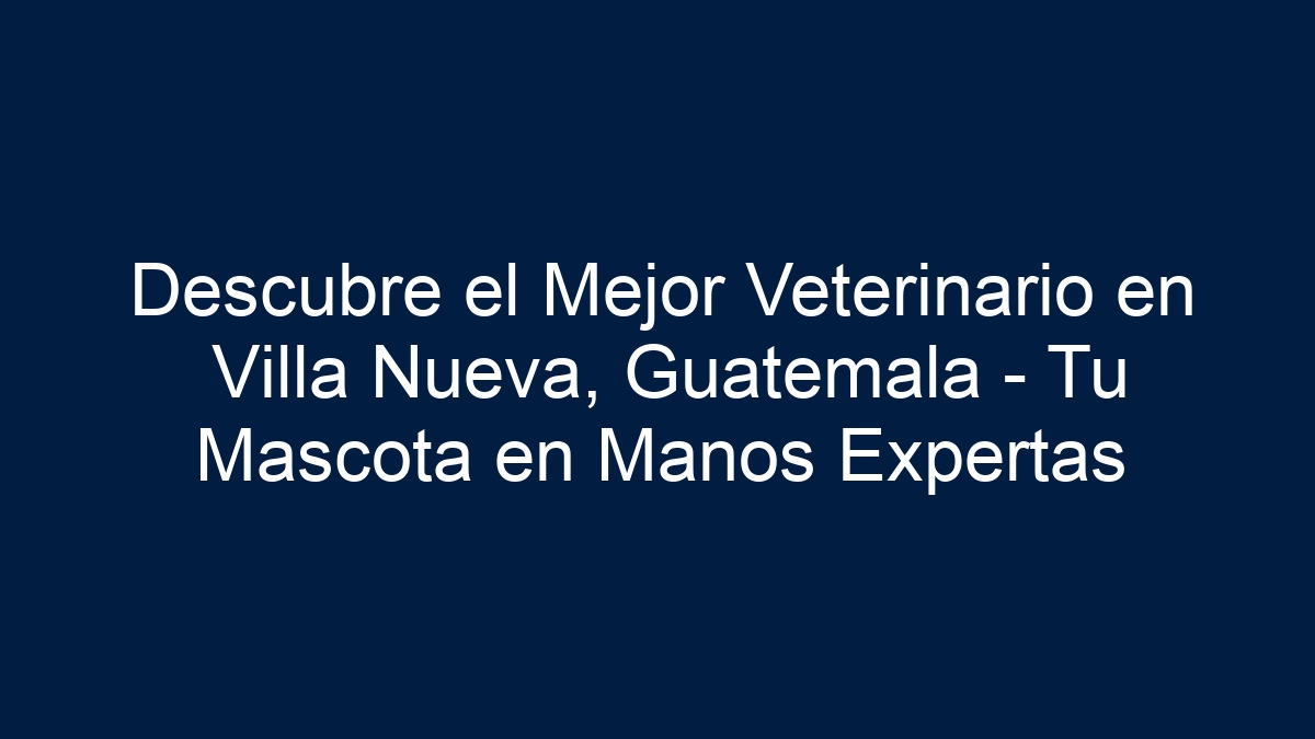 Descubre el Mejor Veterinario en Villa Nueva, Guatemala - Tu Mascota en Manos Expertas - 27