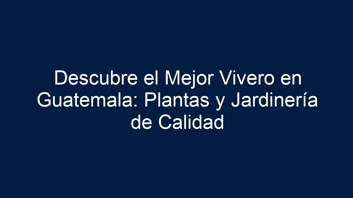 Descubre el Mejor Vivero en Guatemala: Plantas y Jardinería de Calidad - 1