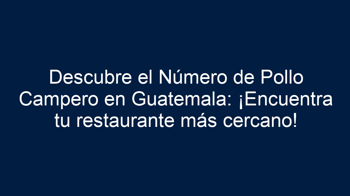 Descubre el Número de Pollo Campero en Guatemala: ¡Encuentra tu restaurante más cercano! - 1