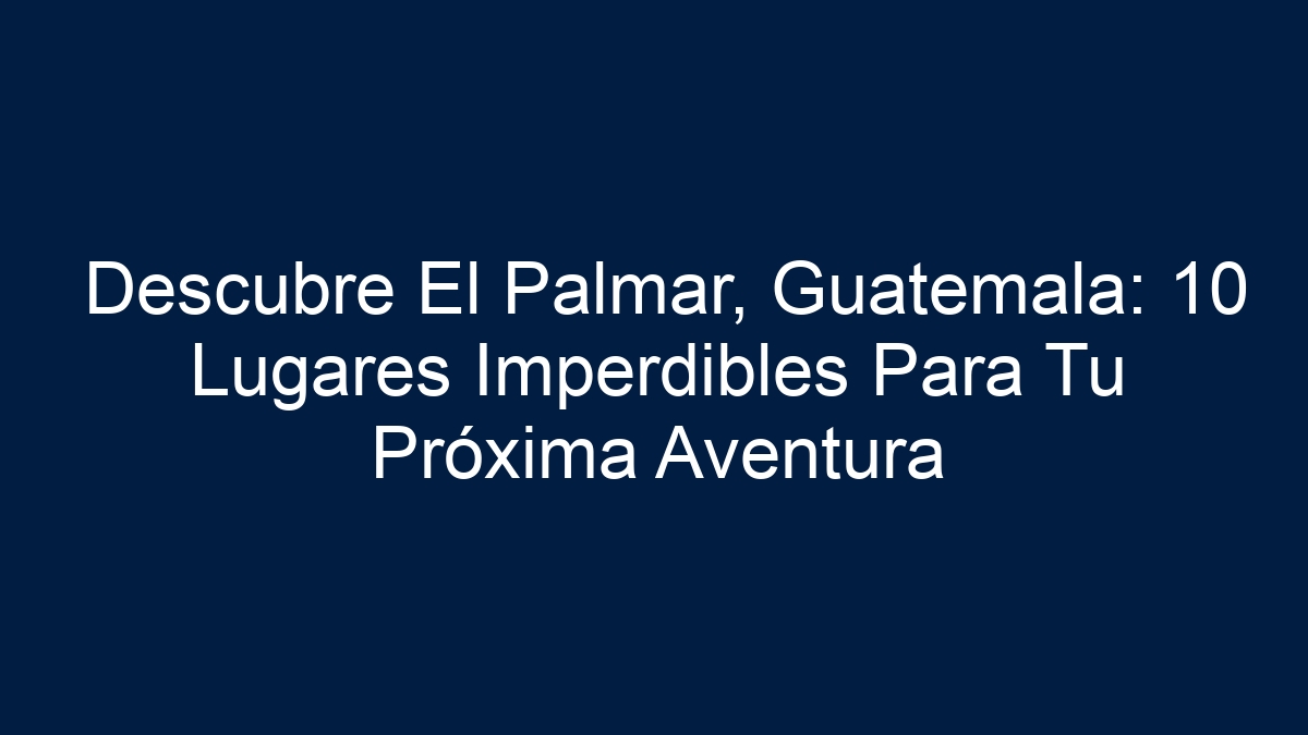 Imagen de Descubre El Palmar, Guatemala: 10 Lugares Imperdibles Para Tu Próxima Aventura Descubre El Palmar, Guatemala: 10 Lugares Imperdibles Para Tu Próxima Aventura - 1