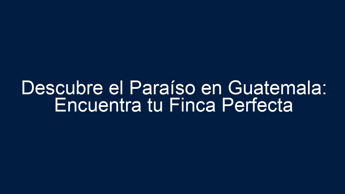 Descubre el Paraíso en Guatemala: Encuentra tu Finca Perfecta - 24