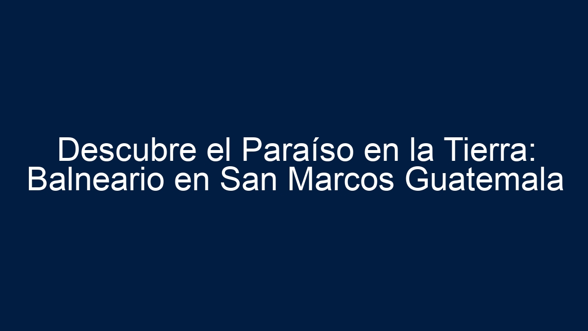 Descubre el Paraíso en la Tierra: Balneario en San Marcos Guatemala - 9