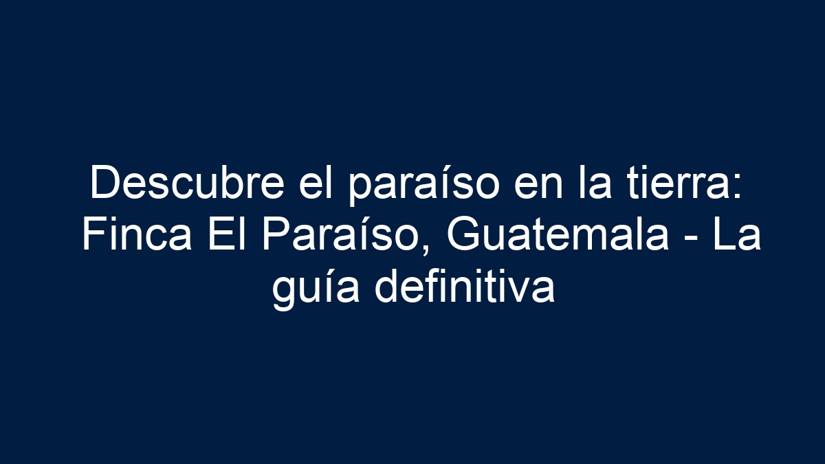Descubre el paraíso en la tierra: Finca El Paraíso, Guatemala - La guía definitiva - 17