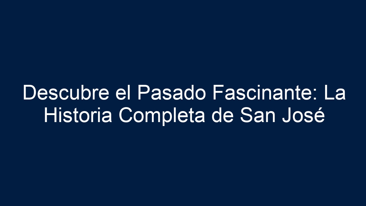 Descubre el Pasado Fascinante: La Historia Completa de San José - 1