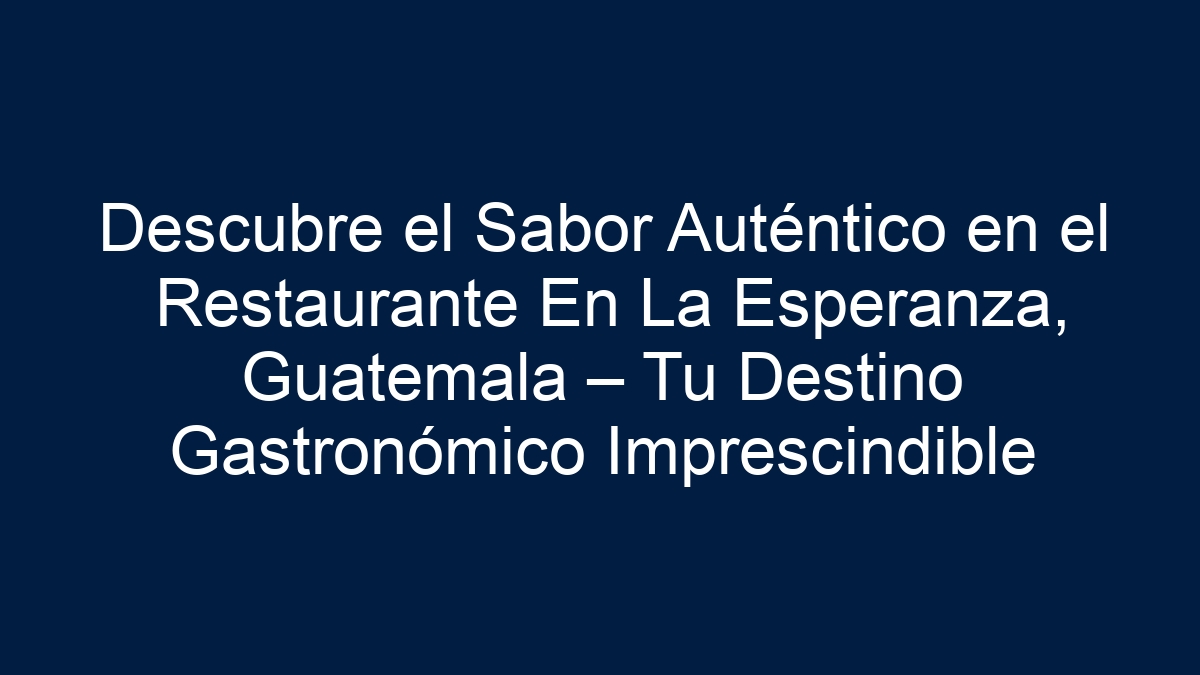 Descubre el Sabor Auténtico en el Restaurante En La Esperanza, Guatemala – Tu Destino Gastronómico Imprescindible - 7