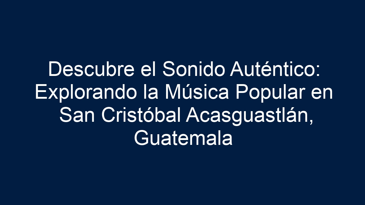 Descubre el Sonido Auténtico: Explorando la Música Popular en San Cristóbal Acasguastlán, Guatemala - 11