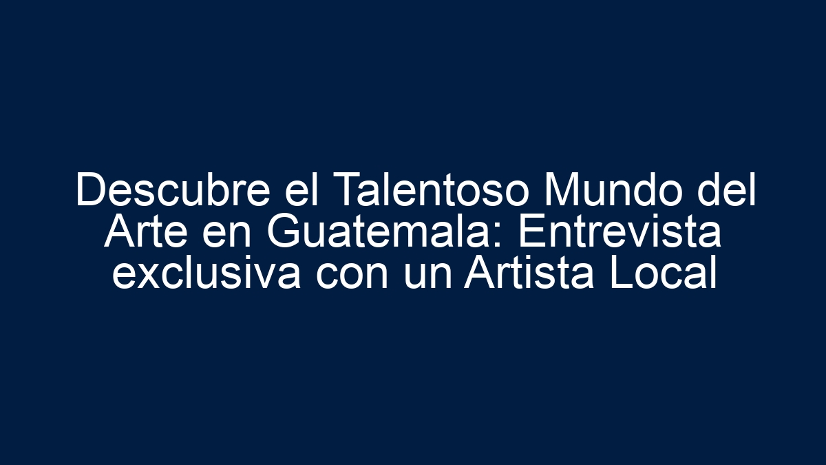 Descubre el Talentoso Mundo del Arte en Guatemala: Entrevista exclusiva con un Artista Local - 13