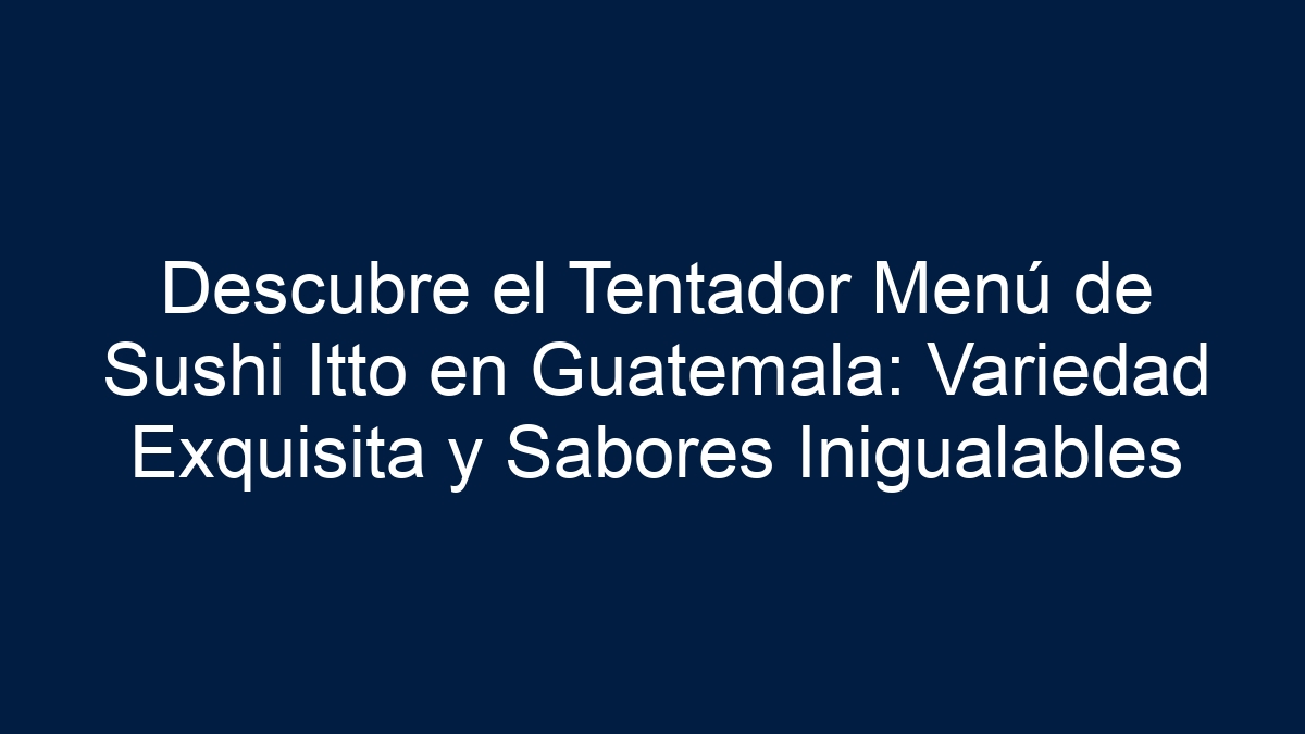 Descubre el Tentador Menú de Sushi Itto en Guatemala: Variedad Exquisita y Sabores Inigualables - 15