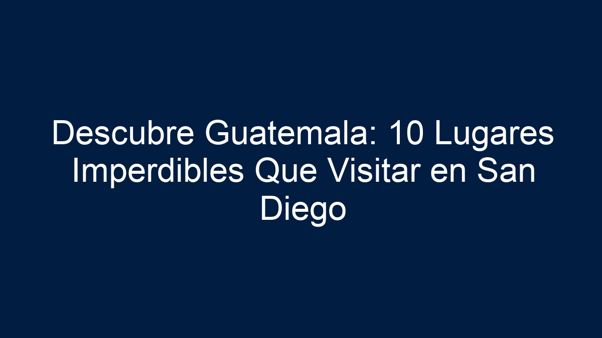 Imagen de Descubre Guatemala: 10 Lugares Imperdibles Que Visitar en San Diego Descubre Guatemala: 10 Lugares Imperdibles Que Visitar en San Diego - 1