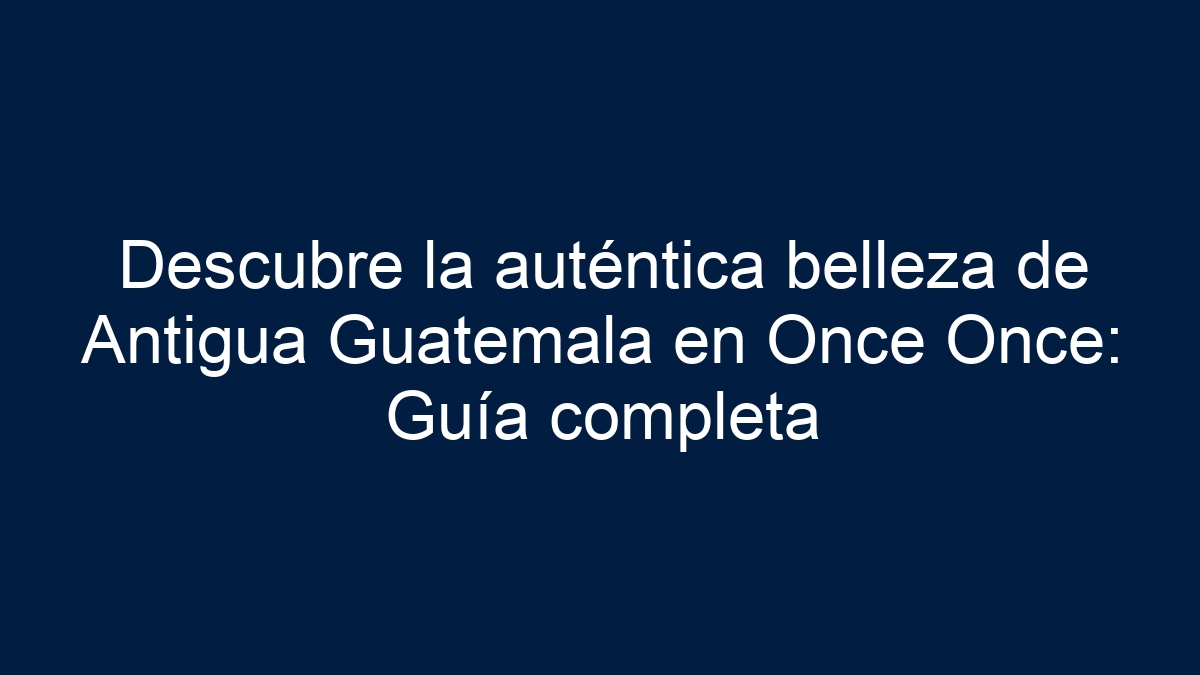 Imagen de Descubre la auténtica belleza de Antigua Guatemala en Once Once: Guía completa Descubre la auténtica belleza de Antigua Guatemala en Once Once: Guía completa - 1