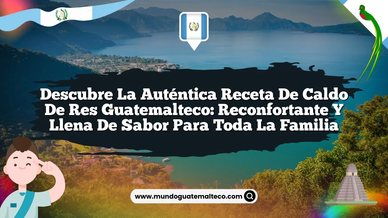 Descubre la auténtica receta de caldo de res guatemalteco: reconfortante y llena de sabor para toda la familia