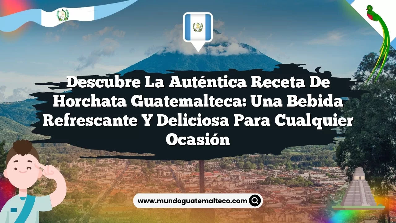 Descubre la auténtica receta de horchata guatemalteca: una bebida refrescante y deliciosa para cualquier ocasión