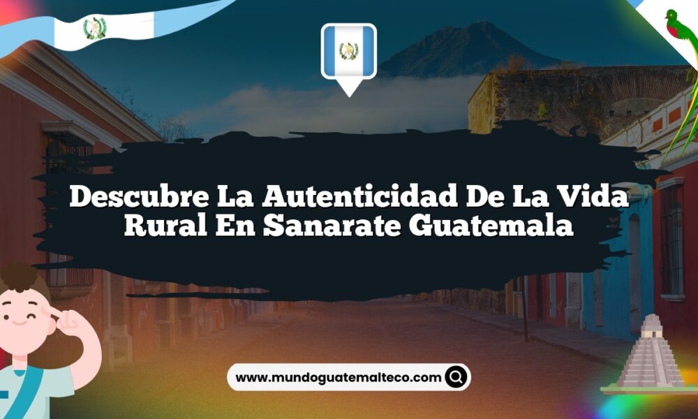 Descubre la Autenticidad de la Vida Rural en Sanarate Guatemala