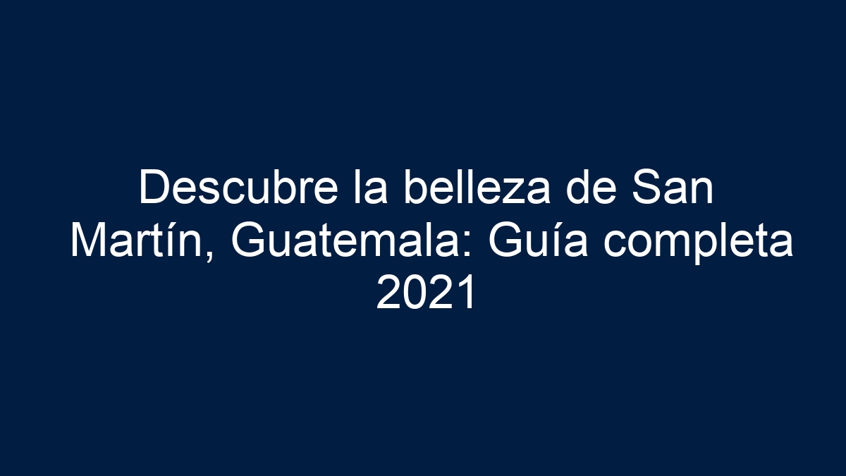 Descubre la belleza de San Martín, Guatemala: Guía completa 2021 - 11