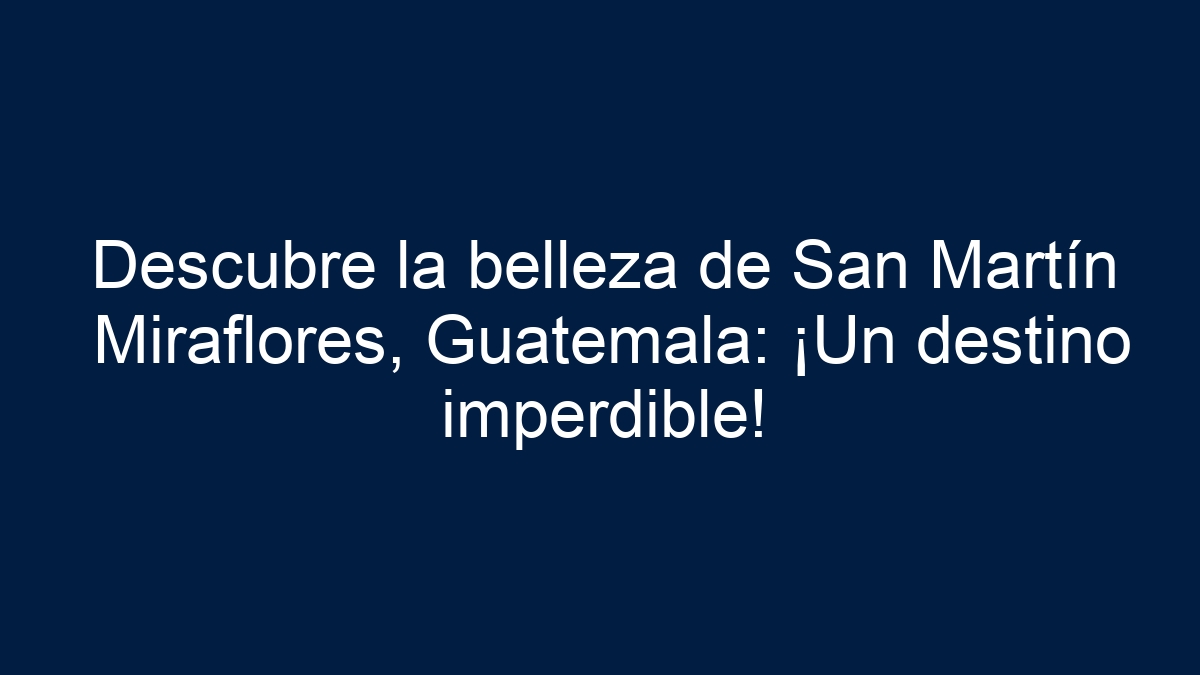 Descubre la belleza de San Martín Miraflores, Guatemala: ¡Un destino imperdible! - 1