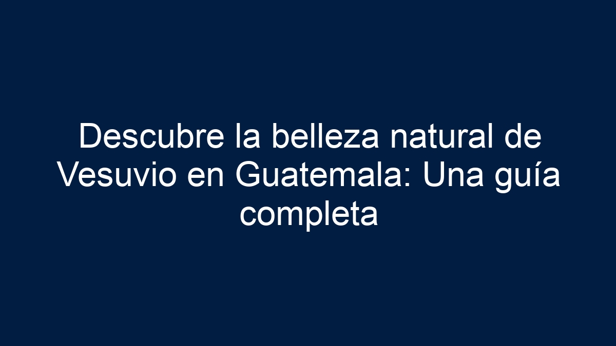 Descubre la belleza natural de Vesuvio en Guatemala: Una guía completa - 1