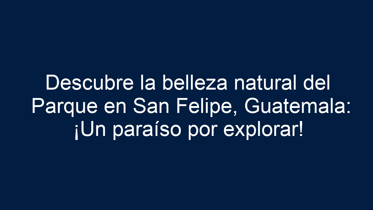 Descubre la belleza natural del Parque en San Felipe, Guatemala: ¡Un paraíso por explorar! - 33