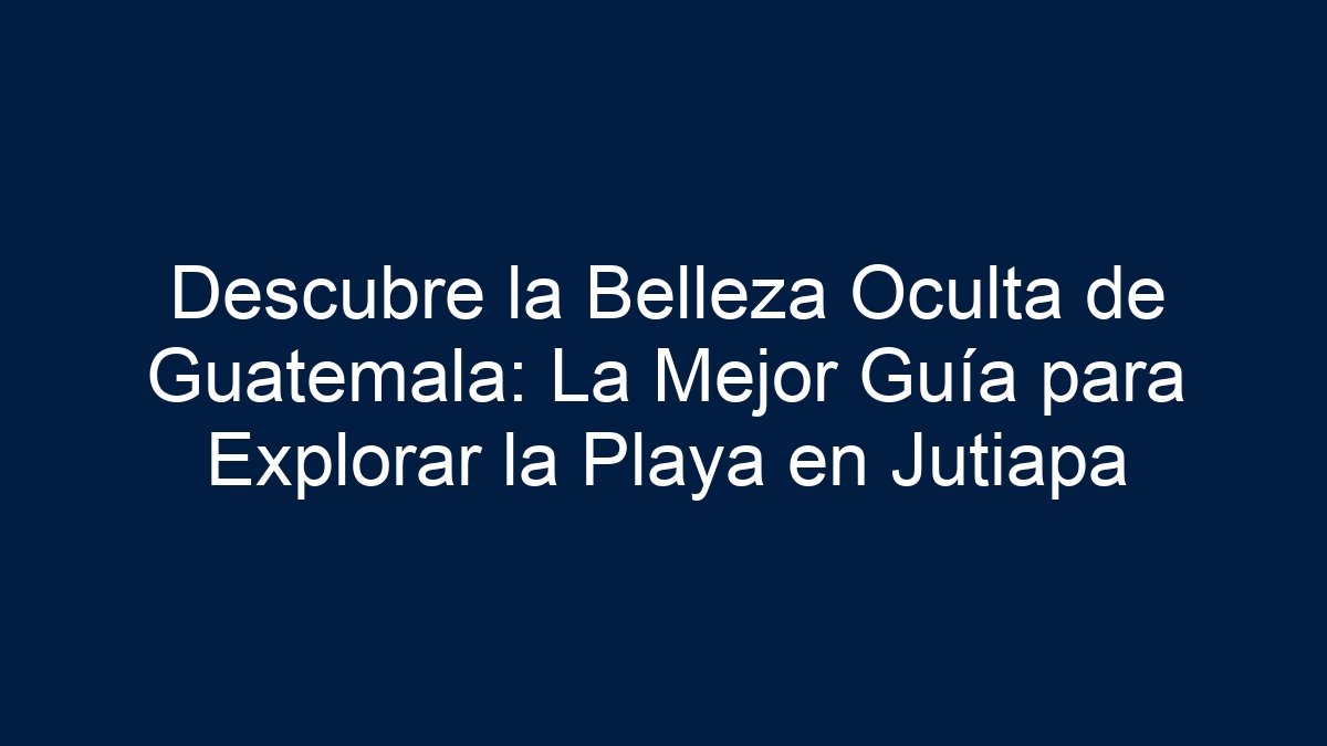 Imagen de Descubre la Belleza Oculta de Guatemala: La Mejor Guía para Explorar la Playa en Jutiapa Descubre la Belleza Oculta de Guatemala: La Mejor Guía para Explorar la Playa en Jutiapa - 1