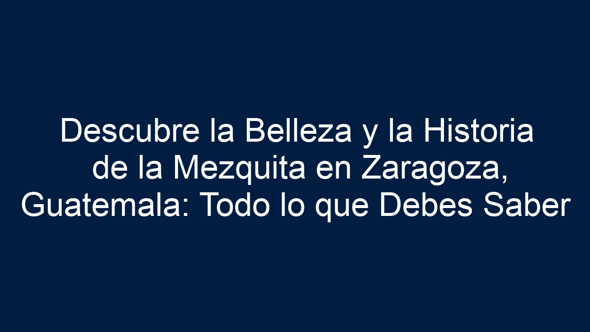 Descubre la Belleza y la Historia de la Mezquita en Zaragoza, Guatemala: Todo lo que Debes Saber - 1