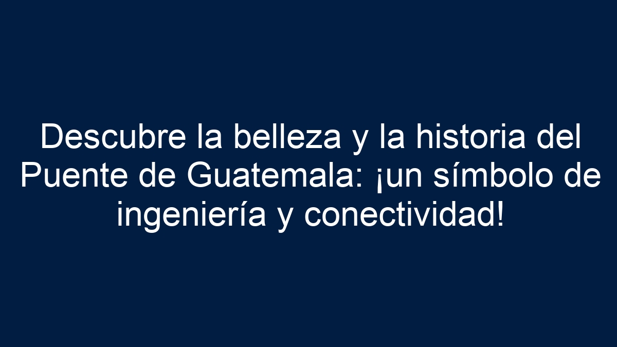 Descubre la belleza y la historia del Puente de Guatemala: ¡un símbolo de ingeniería y conectividad! - 3