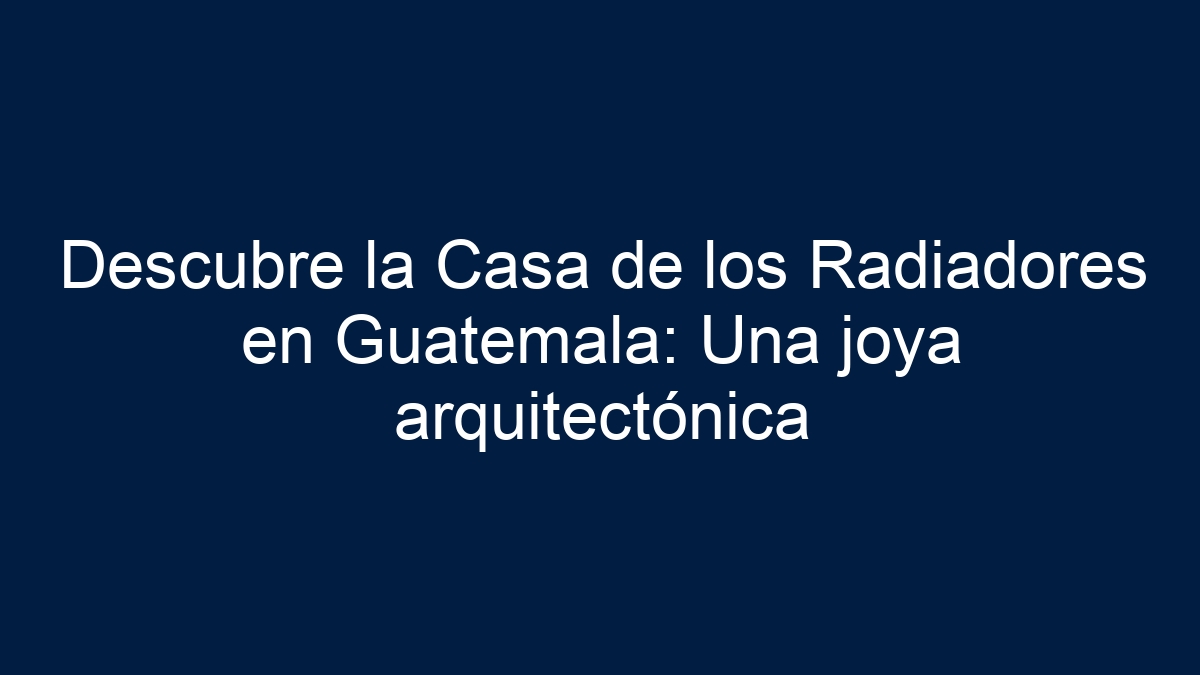 Descubre la Casa de los Radiadores en Guatemala: Una joya arquitectónica - 15