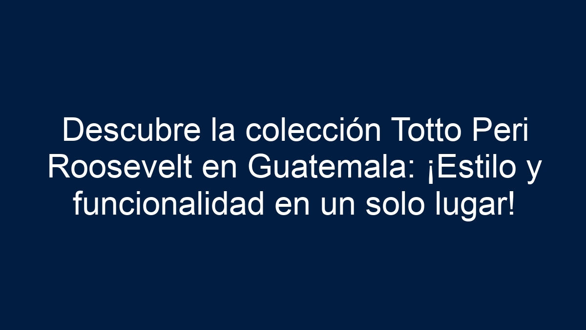Descubre la colección Totto Peri Roosevelt en Guatemala: ¡Estilo y funcionalidad en un solo lugar! - 1