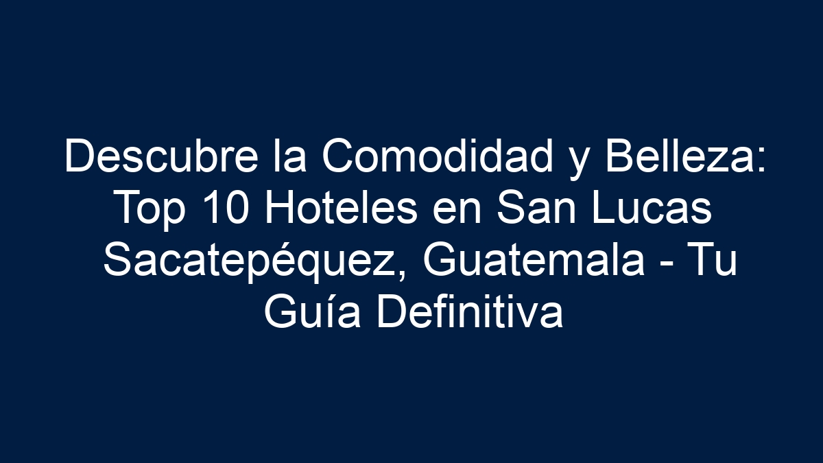 Descubre la Comodidad y Belleza: Top 10 Hoteles en San Lucas Sacatepéquez, Guatemala - Tu Guía Definitiva - 15