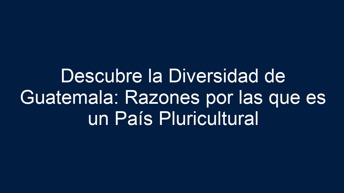 Descubre la Diversidad de Guatemala: Razones por las que es un País Pluricultural - 1