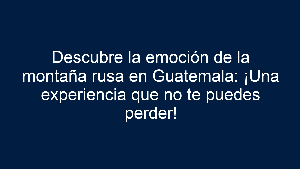 Descubre la emoción de la montaña rusa en Guatemala: ¡Una experiencia que no te puedes perder! - 39