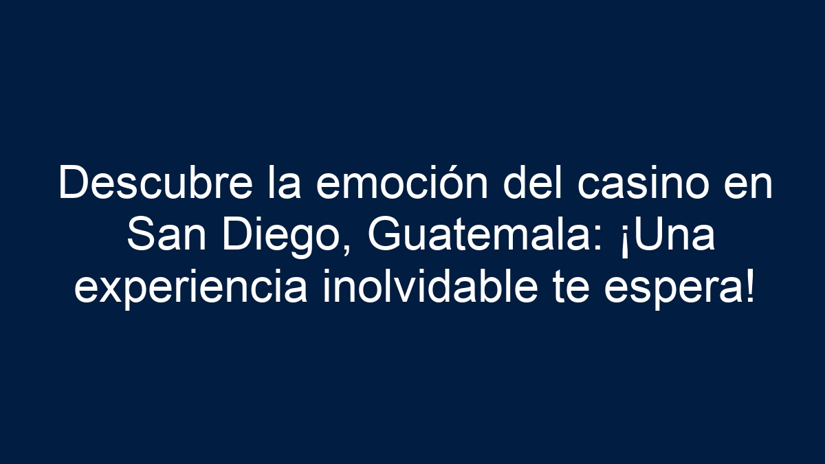 Descubre la emoción del casino en San Diego, Guatemala: ¡Una experiencia inolvidable te espera! - 17