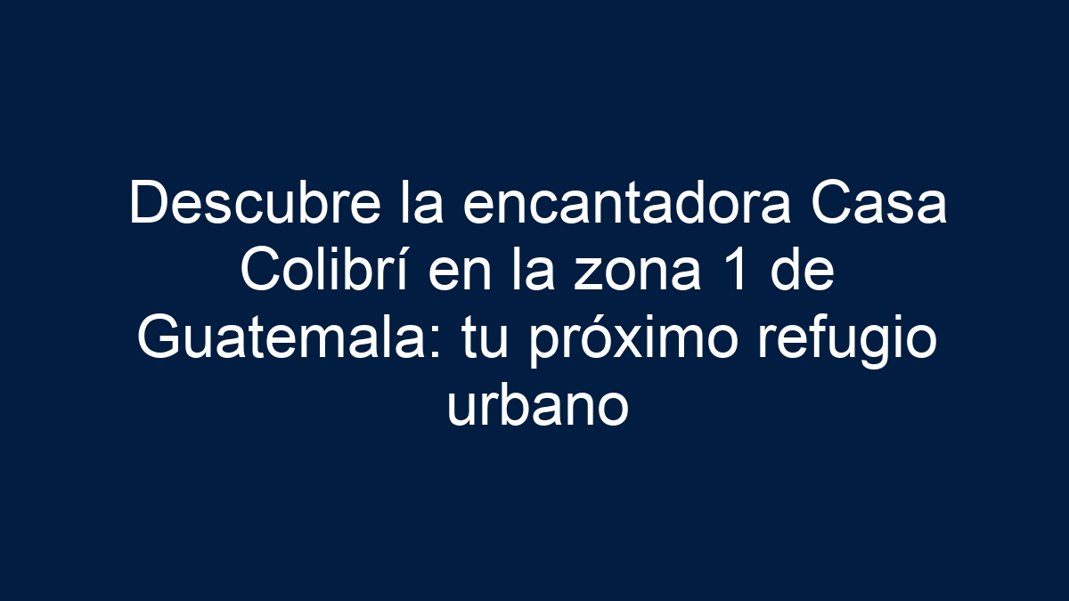 Descubre la encantadora Casa Colibrí en la zona 1 de Guatemala: tu próximo refugio urbano - 15