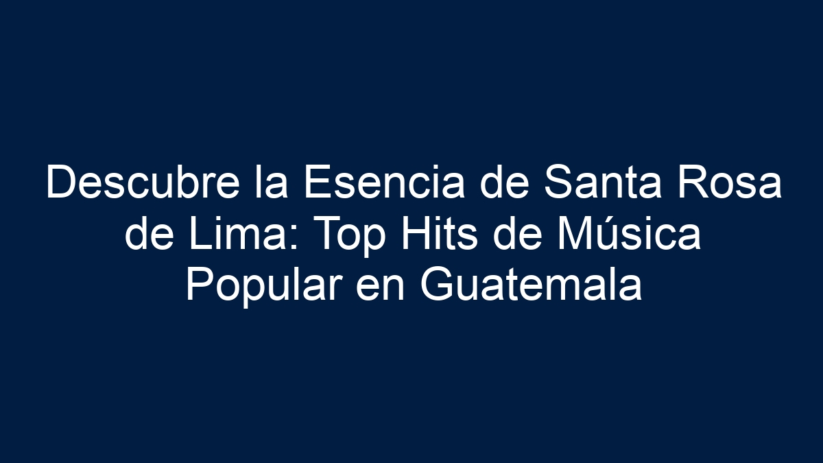 Descubre la Esencia de Santa Rosa de Lima: Top Hits de Música Popular en Guatemala - 27
