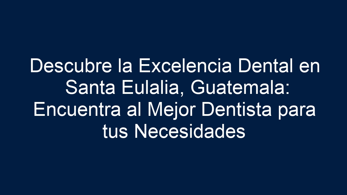 Descubre la Excelencia Dental en Santa Eulalia, Guatemala: Encuentra al Mejor Dentista para tus Necesidades - 1