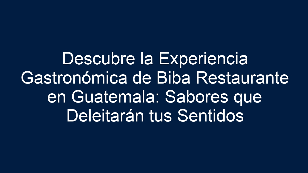Descubre la Experiencia Gastronómica de Biba Restaurante en Guatemala: Sabores que Deleitarán tus Sentidos - 19