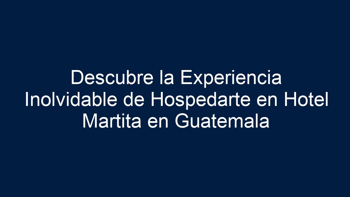 Descubre la Experiencia Inolvidable de Hospedarte en Hotel Martita en Guatemala - 36
