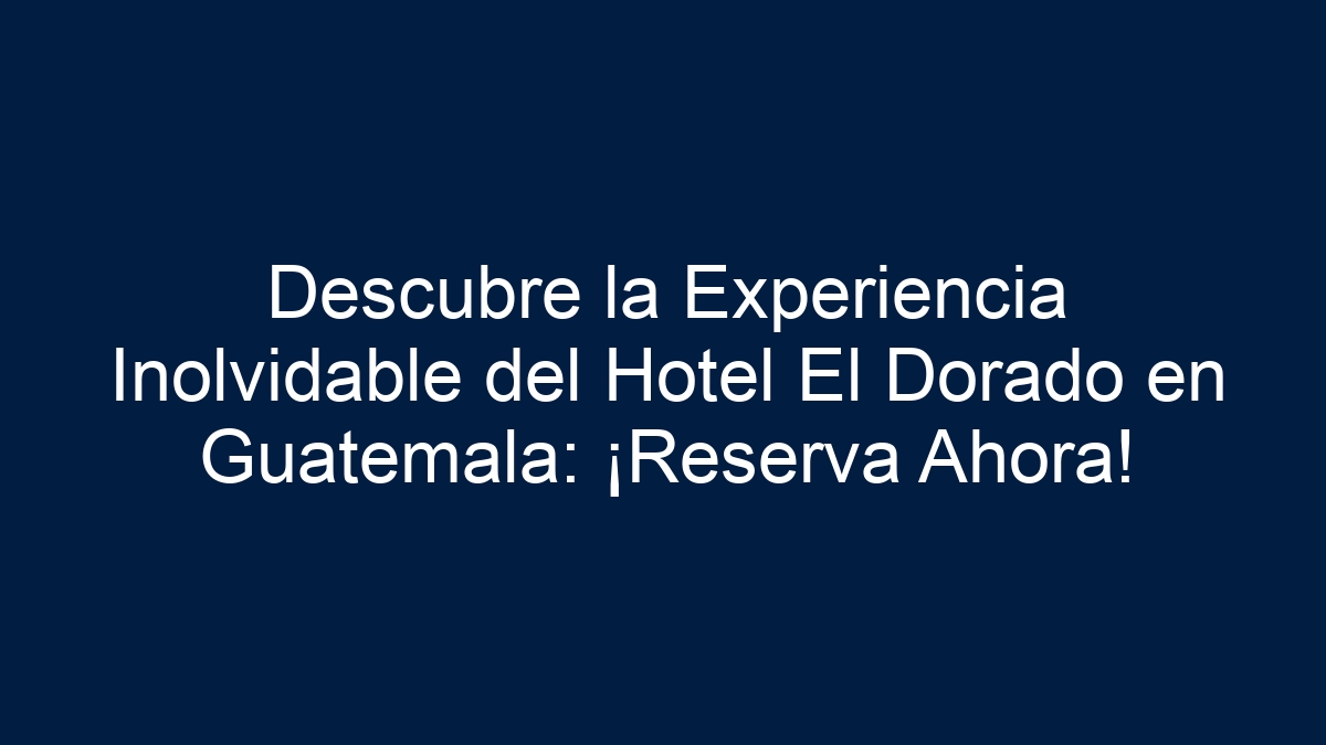 Descubre la Experiencia Inolvidable del Hotel El Dorado en Guatemala: ¡Reserva Ahora! - 1