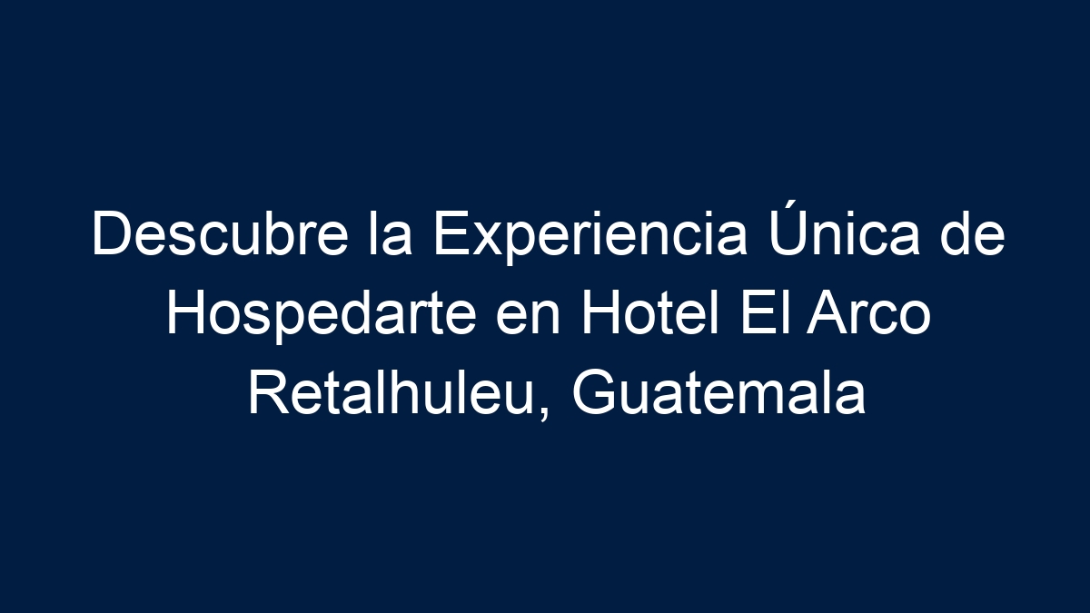 Descubre la Experiencia Única de Hospedarte en Hotel El Arco Retalhuleu, Guatemala - 1