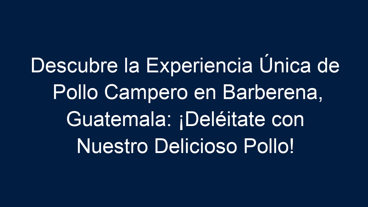 Descubre la Experiencia Única de Pollo Campero en Barberena, Guatemala: ¡Deléitate con Nuestro Delicioso Pollo! - 24